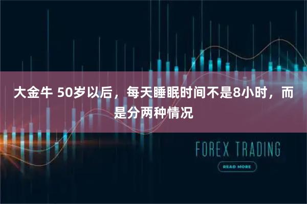 大金牛 50岁以后，每天睡眠时间不是8小时，而是分两种情况