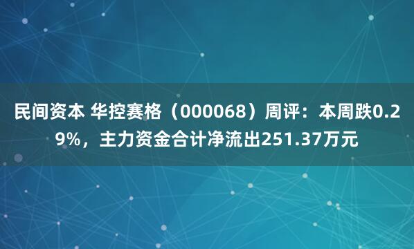 民间资本 华控赛格（000068）周评：本周跌0.29%，主力资金合计净流出251.37万元