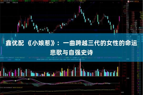 鑫优配 《小娘惹》：一曲跨越三代的女性的命运悲歌与自强史诗